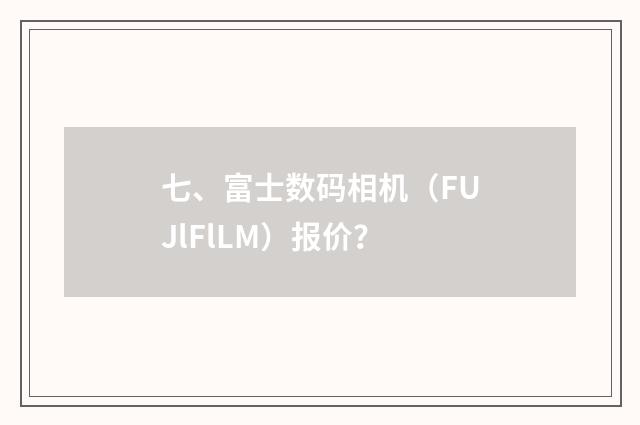 七、富士数码相机（FUJlFlLM）报价？