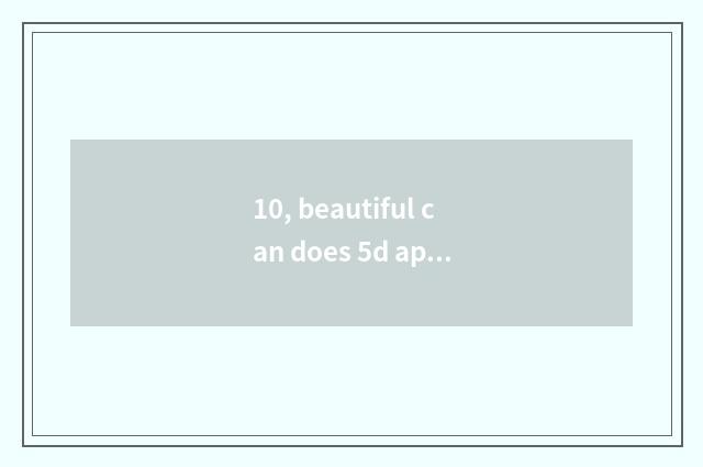 10, beautiful can does 5d appear on the market time?