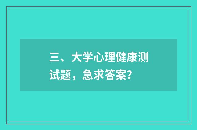 三、大学心理健康测试题，急求答案？