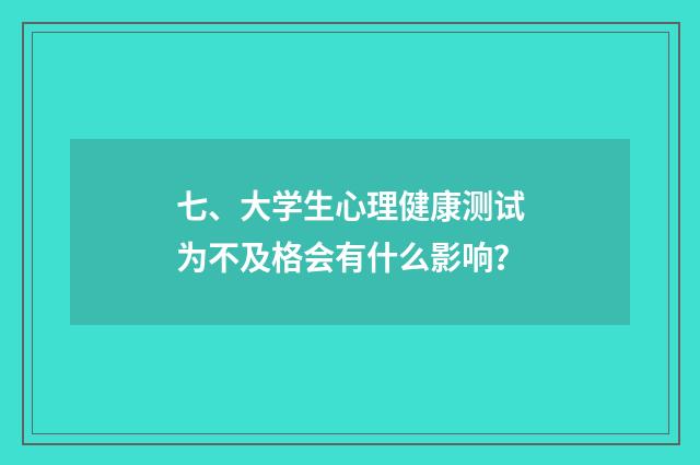 七、大学生心理健康测试为不及格会有什么影响？