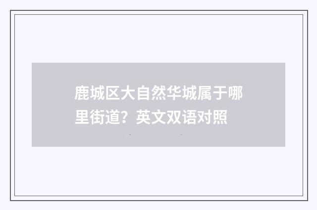 鹿城区大自然华城属于哪里街道？英文双语对照