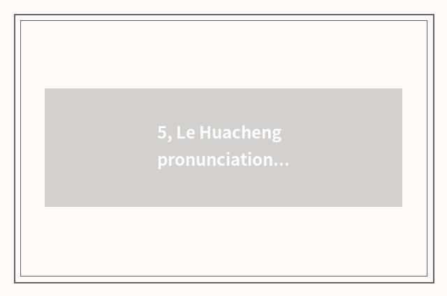 5, Le Huacheng pronunciation?