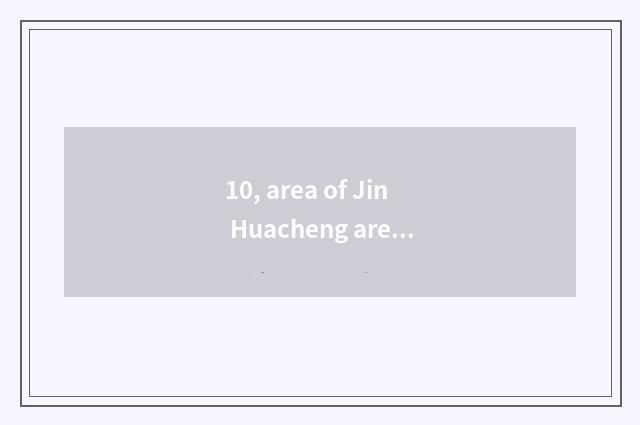 10, area of Jin Huacheng area?