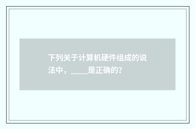 下列关于计算机硬件组成的说法中，____是正确的？