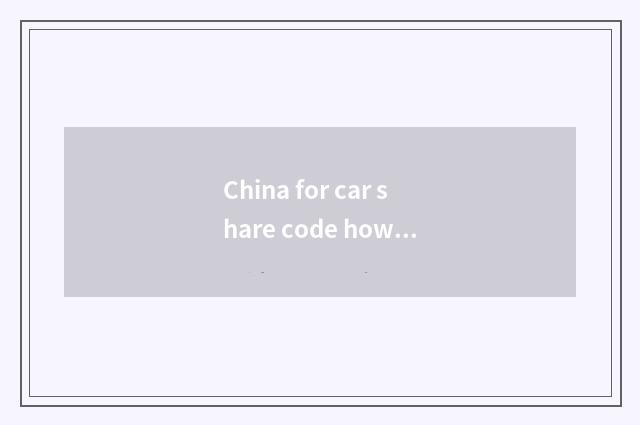 China for car share code how many?