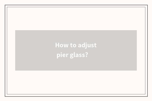 How to adjust pier glass?
