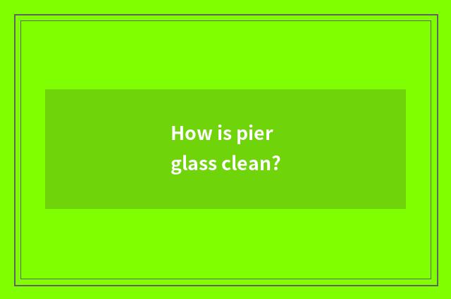 How is pier glass clean?
