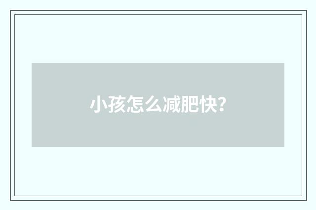 小孩怎么减肥快？