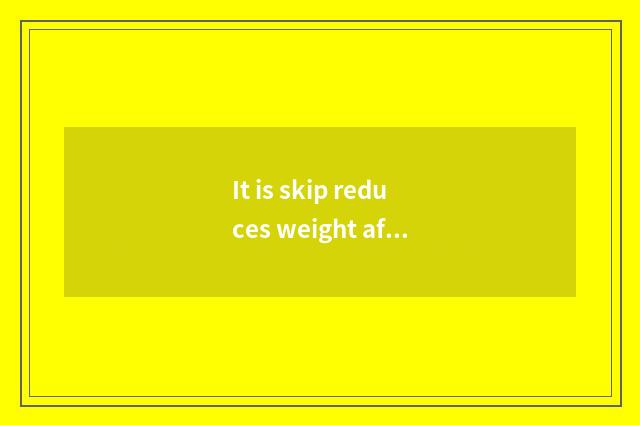It is skip reduces weight after all fast, still turn does circle of part of spee