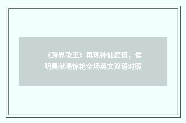 《跨界歌王》再现神仙颜值，侯明昊献唱惊艳全场英文双语对照