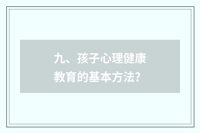九、孩子心理健康教育的基本方法？
