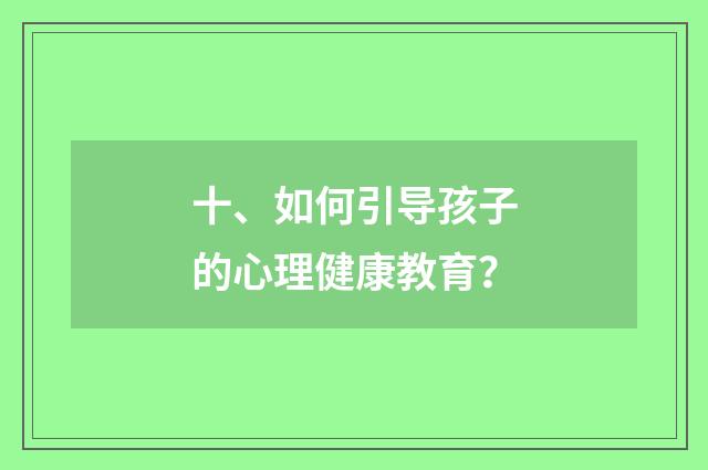 十、如何引导孩子的心理健康教育？