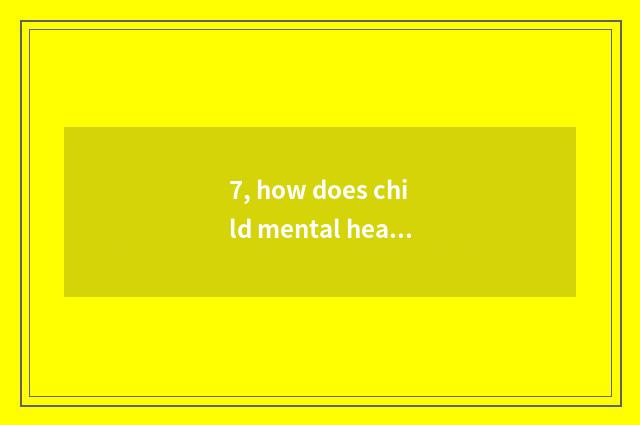 7, how does child mental health guide?
