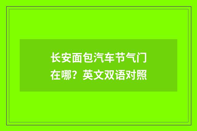 长安面包汽车节气门在哪？英文双语对照