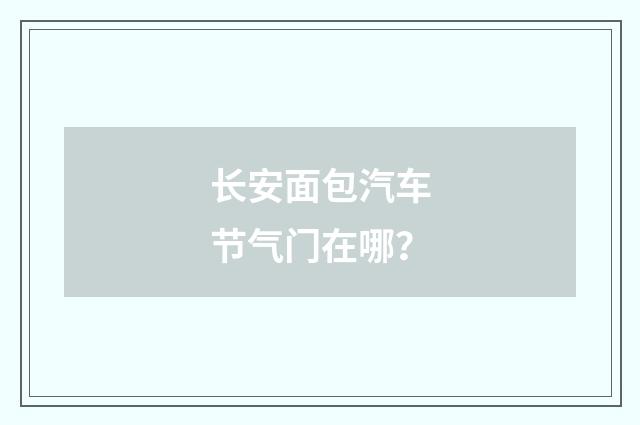长安面包汽车节气门在哪？