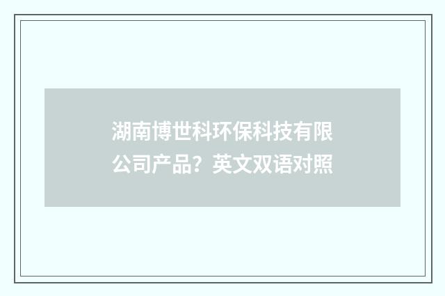 湖南博世科环保科技有限公司产品？英文双语对照