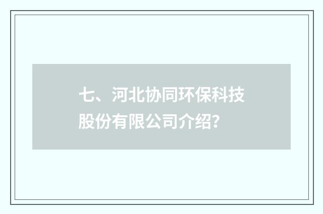 七、河北协同环保科技股份有限公司介绍？