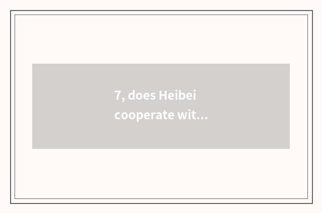 7, does Heibei cooperate with does Inc. of environmental protection science and 