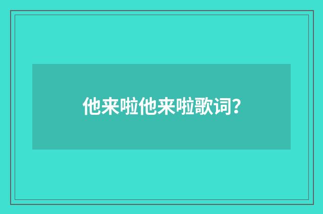 他来啦他来啦歌词？