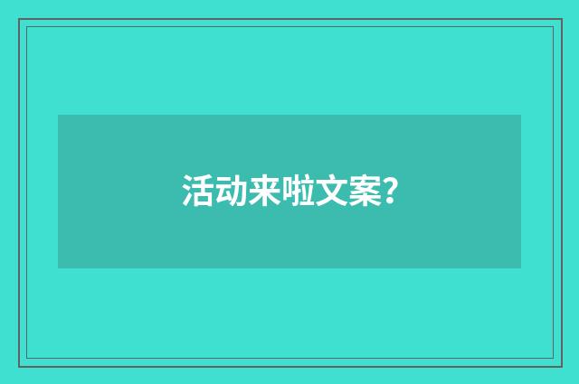 活动来啦文案？
