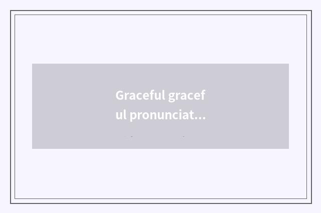 Graceful graceful pronunciation?