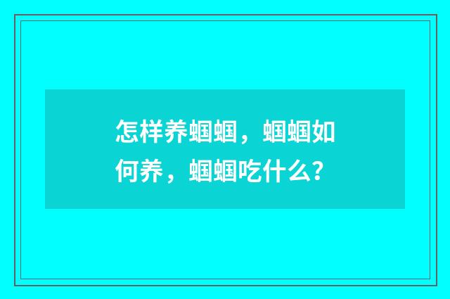 怎样养蝈蝈，蝈蝈如何养，蝈蝈吃什么？