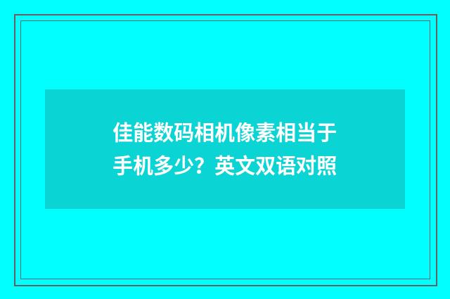 佳能数码相机像素相当于手机多少？英文双语对照