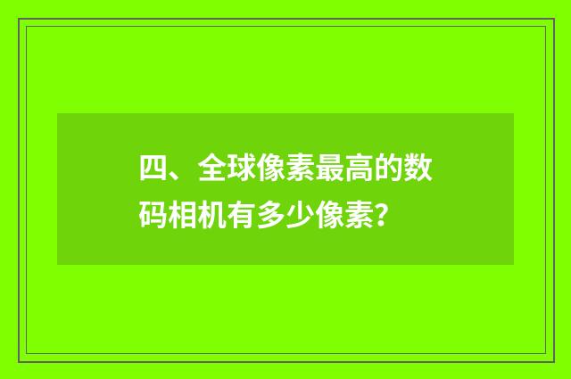 四、全球像素最高的数码相机有多少像素？