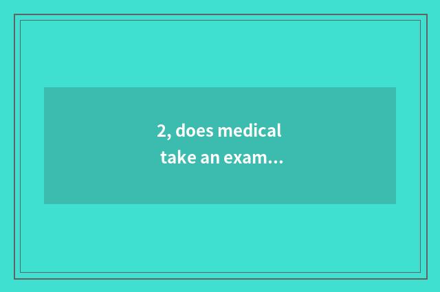 2, does medical take an examination ofing grind course and fractional line 2019?