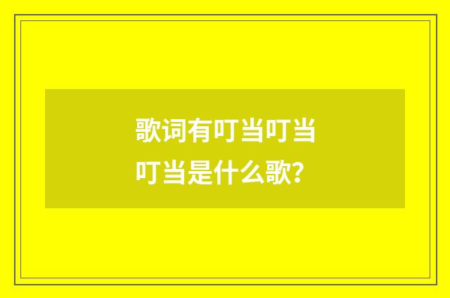歌词有叮当叮当叮当是什么歌？