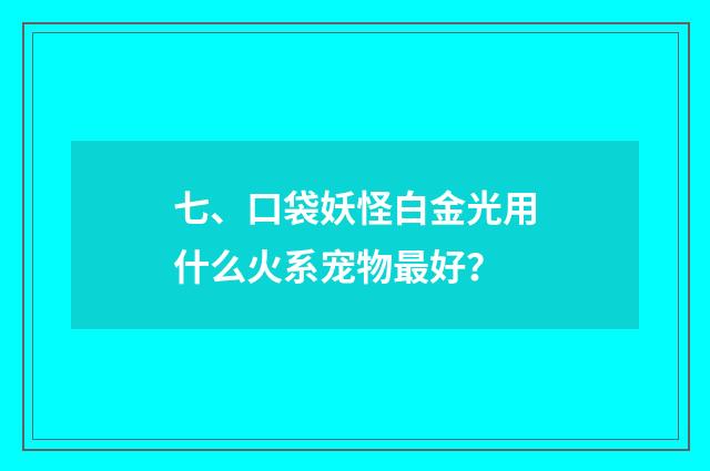 七、口袋妖怪白金光用什么火系宠物最好？