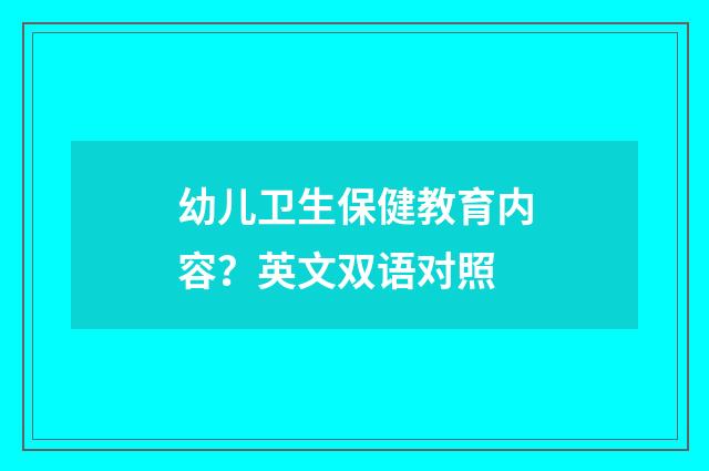 幼儿卫生保健教育内容？英文双语对照