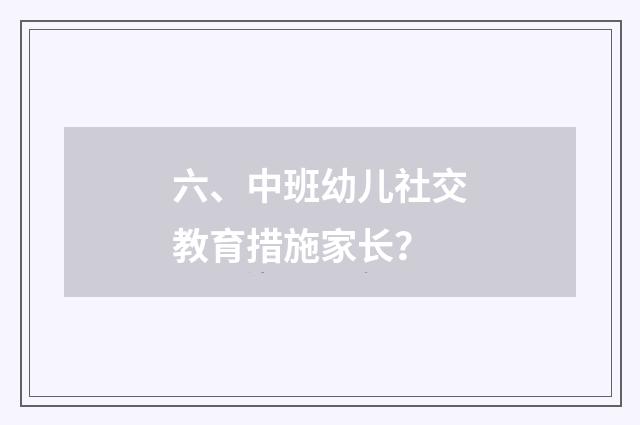 六、中班幼儿社交教育措施家长？