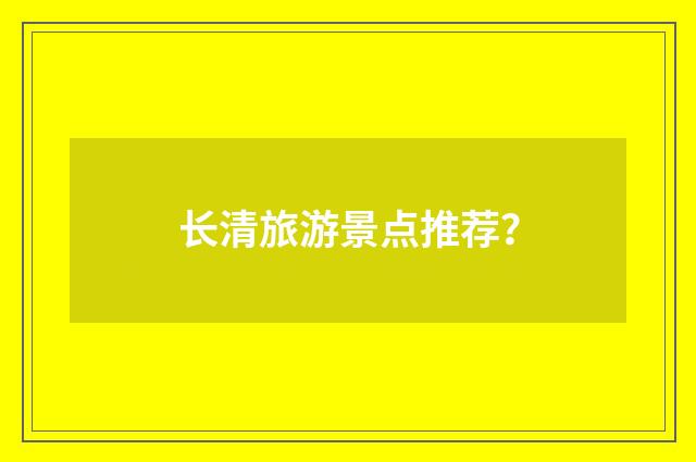 长清旅游景点推荐？