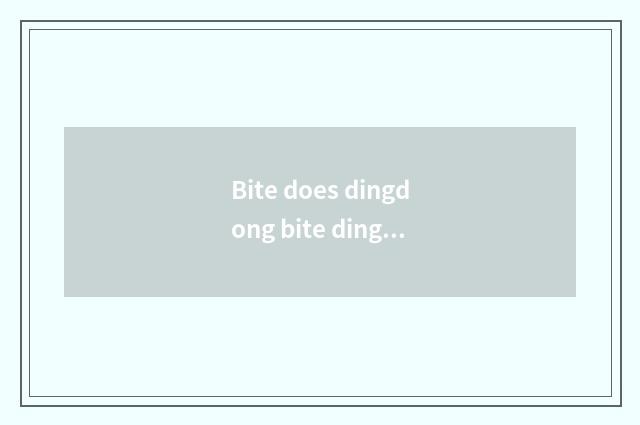 Bite does dingdong bite dingdong bell where of noisy dingdong out?
