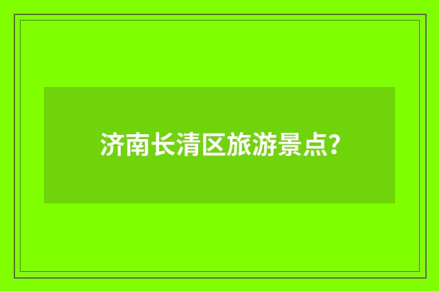 济南长清区旅游景点？