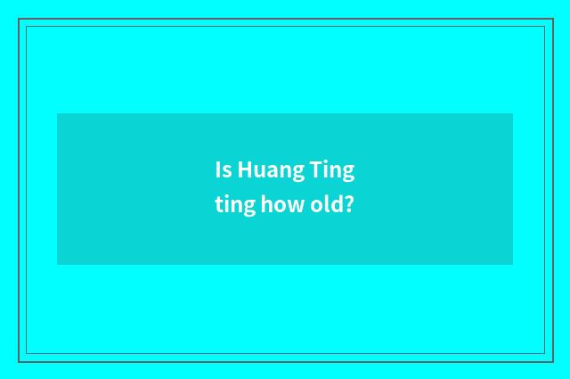 Is Huang Tingting how old?