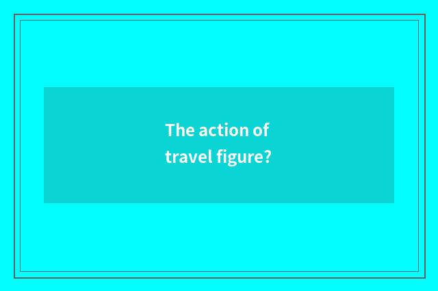 The action of travel figure?