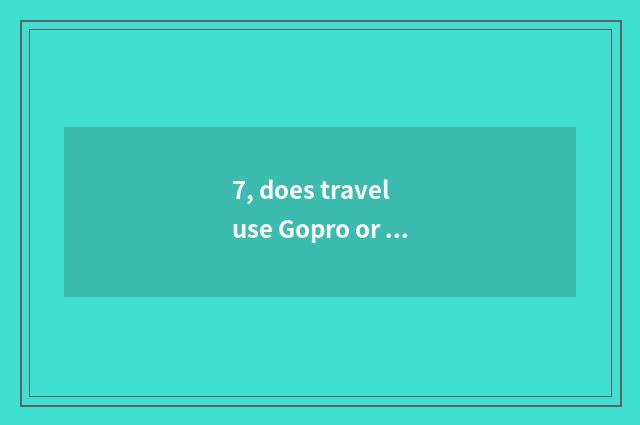 7, does travel use Gopro or small sheet?