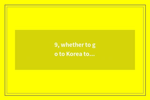 9, whether to go to Korea to travel to you can take digital watch for a chance?