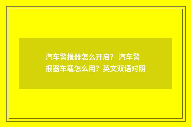 汽车警报器怎么开启？ 汽车警报器车载怎么用？英文双语对照
