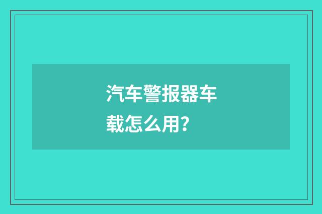 汽车警报器车载怎么用？