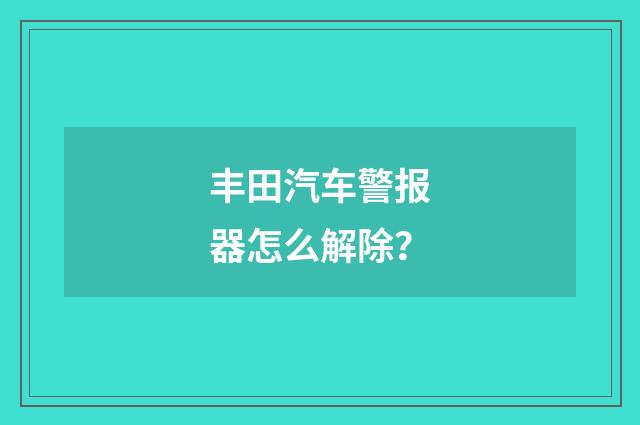 丰田汽车警报器怎么解除？