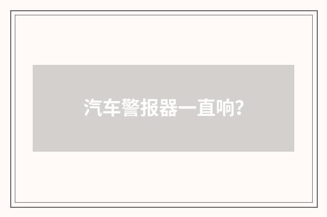 汽车警报器一直响？