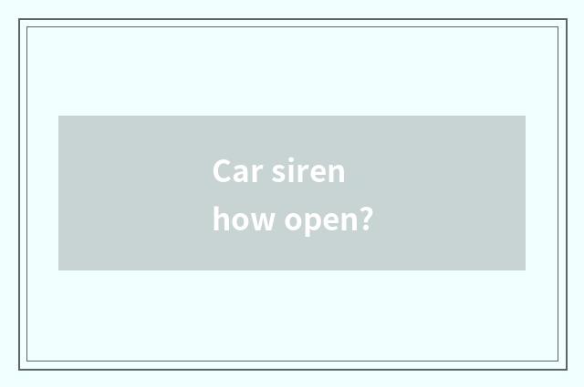 Car siren how open?
