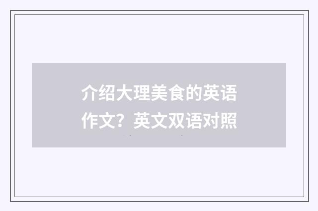 介绍大理美食的英语作文？英文双语对照