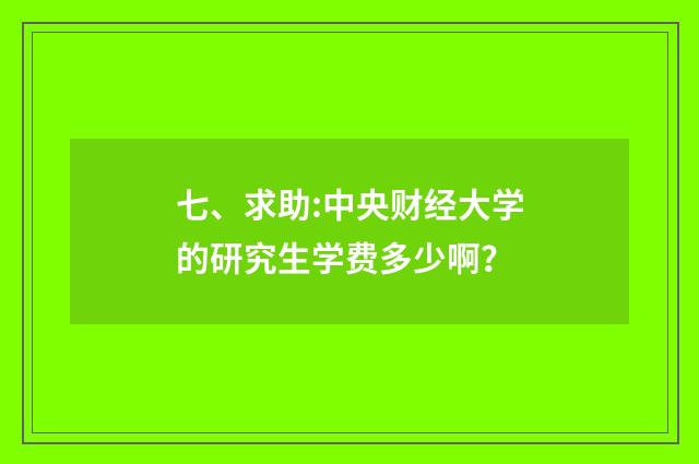 七、求助:中央财经大学的研究生学费多少啊？
