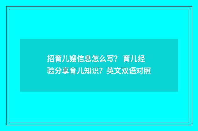 招育儿嫂信息怎么写？ 育儿经验分享育儿知识？英文双语对照