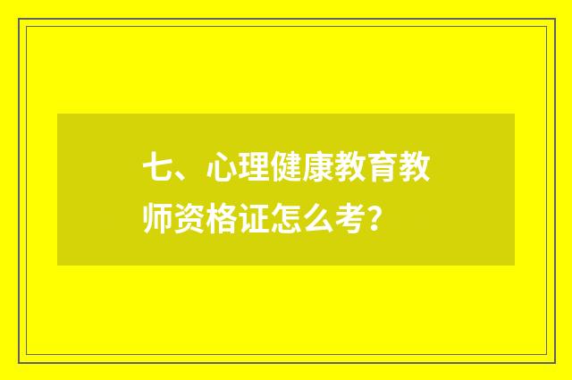 七、心理健康教育教师资格证怎么考?