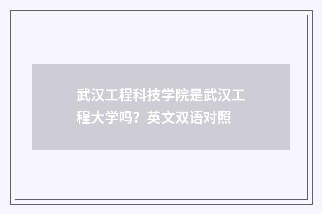 武汉工程科技学院是武汉工程大学吗?英文双语对照